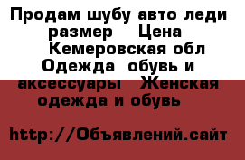 Продам шубу авто леди 46 48 размер  › Цена ­ 17 000 - Кемеровская обл. Одежда, обувь и аксессуары » Женская одежда и обувь   